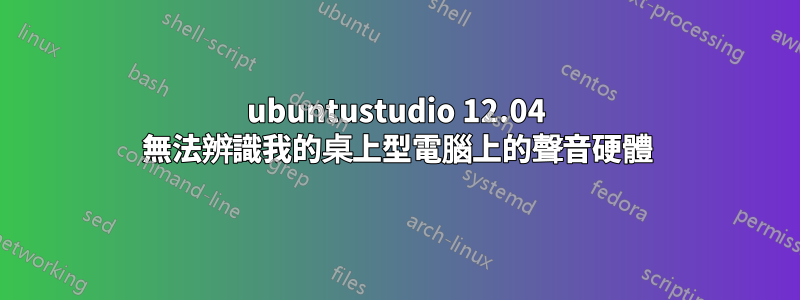 ubuntustudio 12.04 無法辨識我的桌上型電腦上的聲音硬體