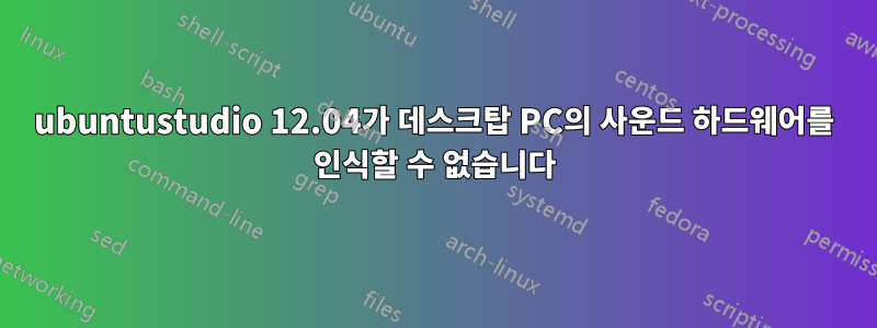 ubuntustudio 12.04가 데스크탑 PC의 사운드 하드웨어를 인식할 수 없습니다