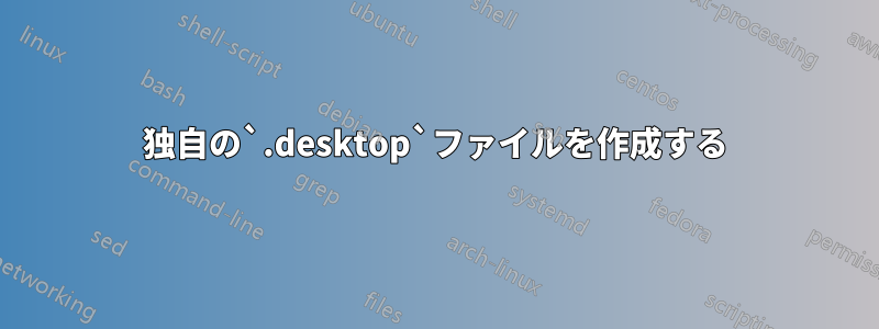 独自の`.desktop`ファイルを作成する