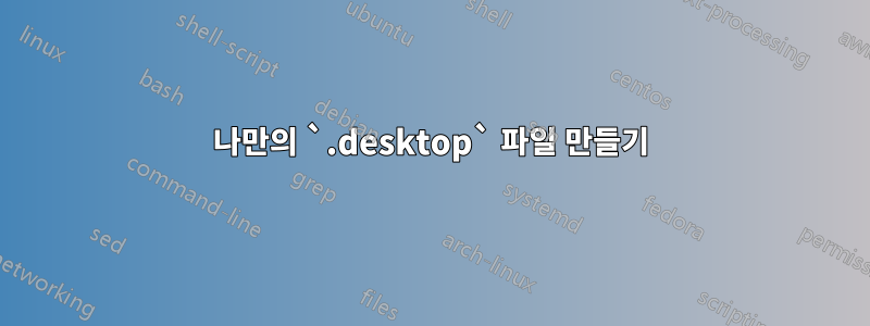 나만의 `.desktop` 파일 만들기