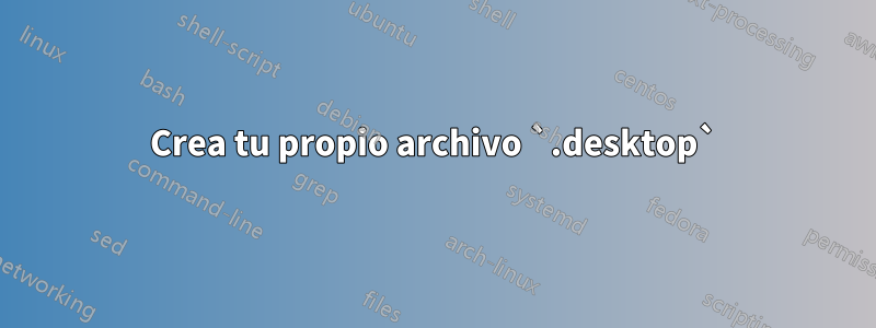 Crea tu propio archivo `.desktop`