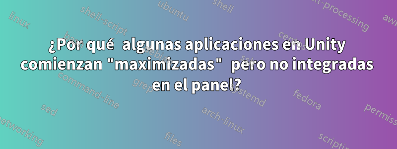 ¿Por qué algunas aplicaciones en Unity comienzan "maximizadas" pero no integradas en el panel?