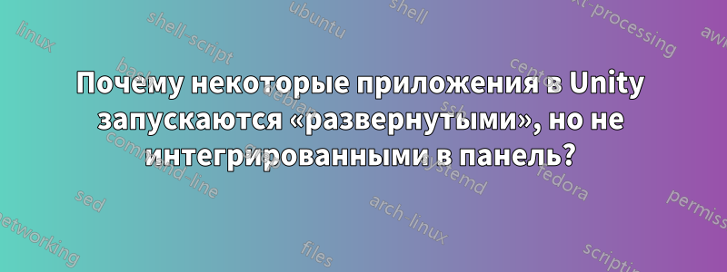 Почему некоторые приложения в Unity запускаются «развернутыми», но не интегрированными в панель?