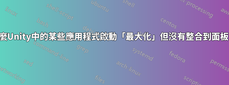 為什麼Unity中的某些應用程式啟動「最大化」但沒有整合到面板中？