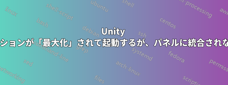 Unity の一部のアプリケーションが「最大化」されて起動するが、パネルに統合されないのはなぜですか?