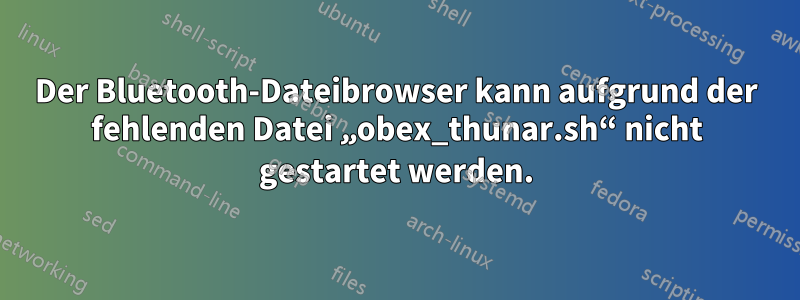 Der Bluetooth-Dateibrowser kann aufgrund der fehlenden Datei „obex_thunar.sh“ nicht gestartet werden.