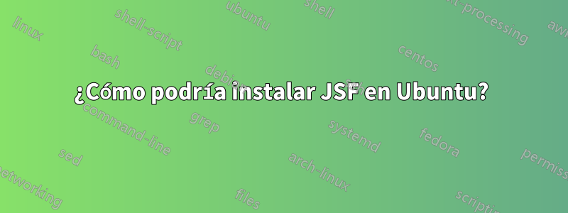 ¿Cómo podría instalar JSF en Ubuntu?