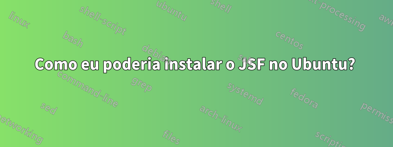 Como eu poderia instalar o JSF no Ubuntu?
