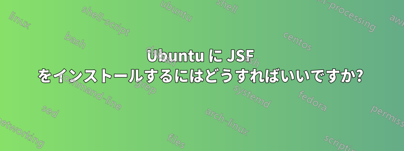 Ubuntu に JSF をインストールするにはどうすればいいですか?