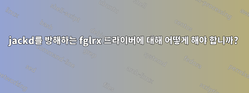 jackd를 방해하는 fglrx 드라이버에 대해 어떻게 해야 합니까?