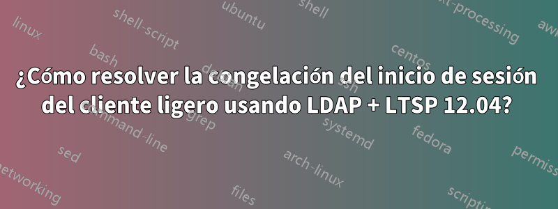 ¿Cómo resolver la congelación del inicio de sesión del cliente ligero usando LDAP + LTSP 12.04?