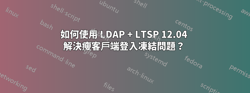 如何使用 LDAP + LTSP 12.04 解決瘦客戶端登入凍結問題？