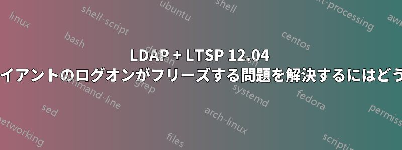 LDAP + LTSP 12.04 を使用してシンクライアントのログオンがフリーズする問題を解決するにはどうすればよいですか?