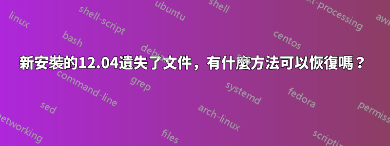 新安裝的12.04遺失了文件，有什麼方法可以恢復嗎？