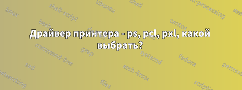 Драйвер принтера - ps, pcl, pxl, какой выбрать?