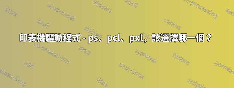 印表機驅動程式 - ps、pcl、pxl，該選擇哪一個？