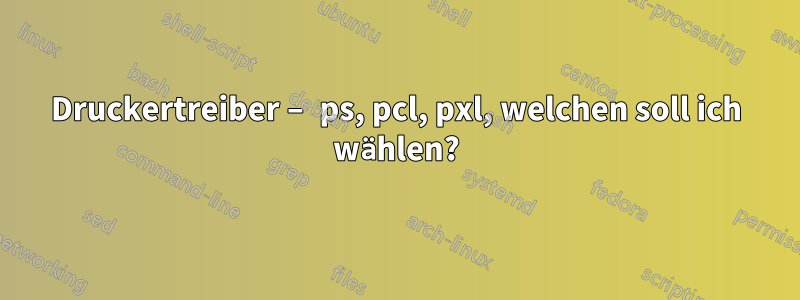 Druckertreiber – ps, pcl, pxl, welchen soll ich wählen?