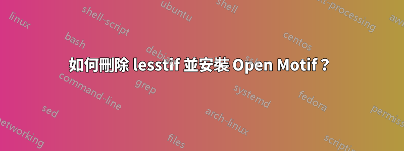 如何刪除 lesstif 並安裝 Open Motif？