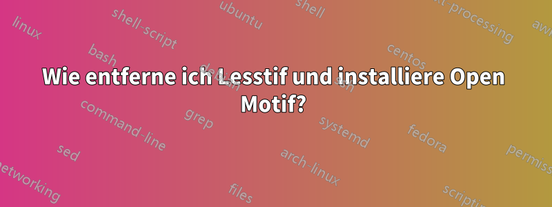 Wie entferne ich Lesstif und installiere Open Motif?