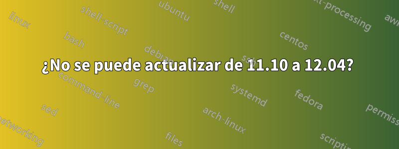 ¿No se puede actualizar de 11.10 a 12.04?