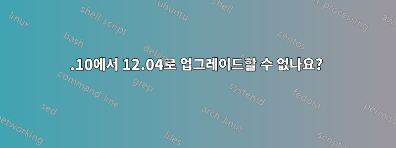 11.10에서 12.04로 업그레이드할 수 없나요?
