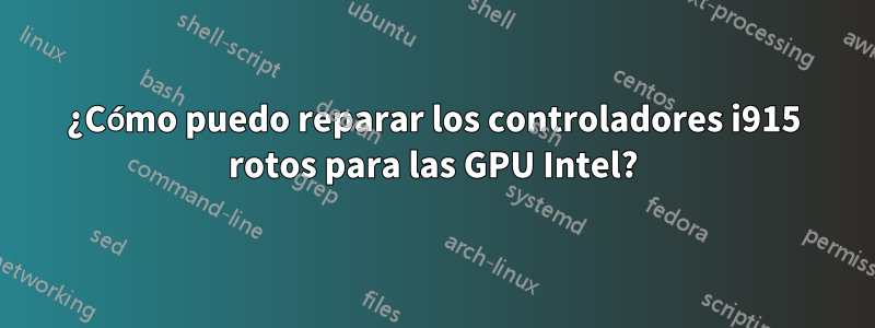 ¿Cómo puedo reparar los controladores i915 rotos para las GPU Intel?