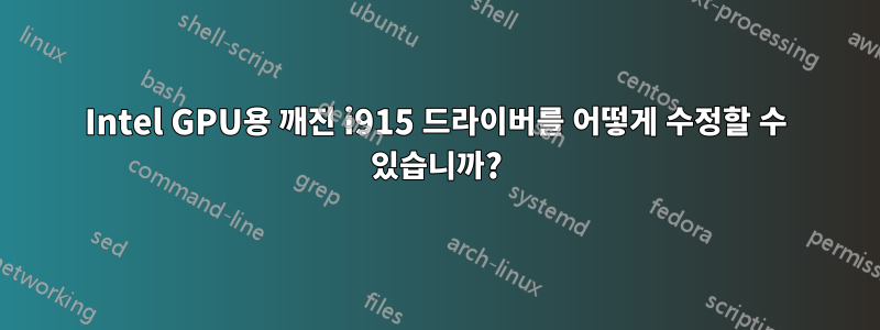 Intel GPU용 깨진 i915 드라이버를 어떻게 수정할 수 있습니까?