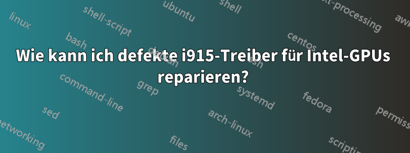 Wie kann ich defekte i915-Treiber für Intel-GPUs reparieren?