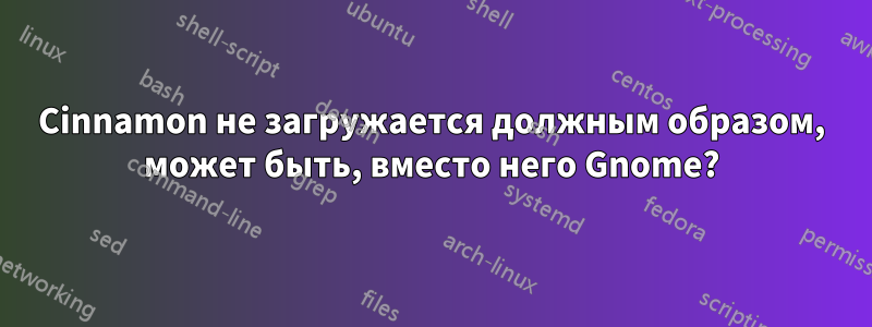 Cinnamon не загружается должным образом, может быть, вместо него Gnome?