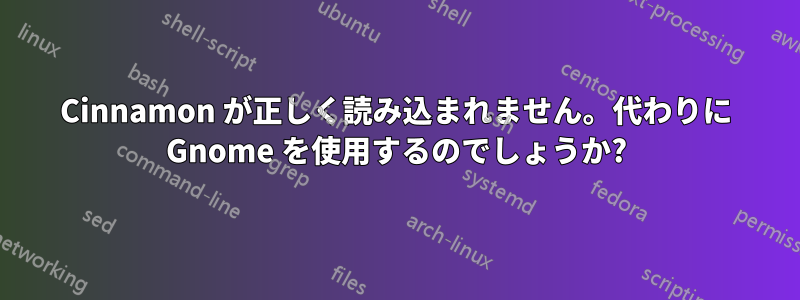 Cinnamon が正しく読み込まれません。代わりに Gnome を使用するのでしょうか?