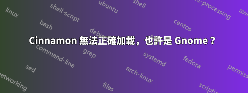 Cinnamon 無法正確加載，也許是 Gnome？