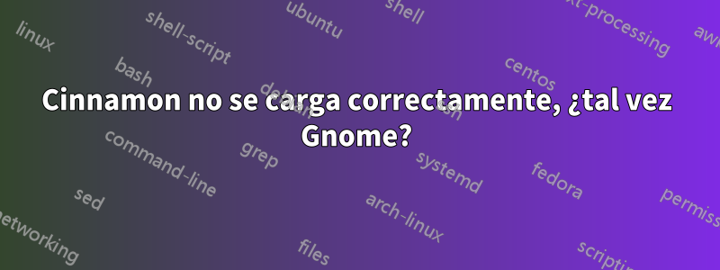 Cinnamon no se carga correctamente, ¿tal vez Gnome?