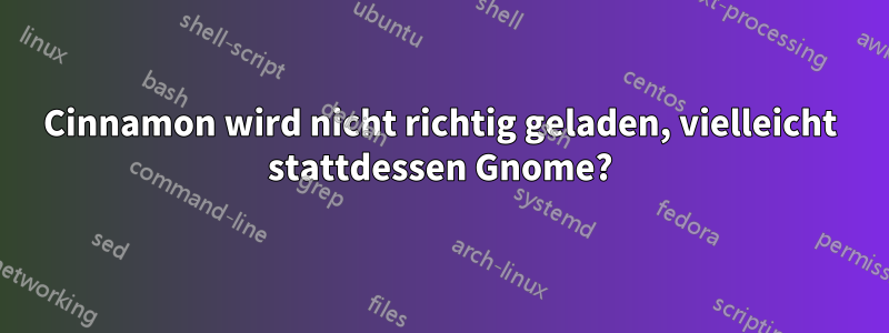 Cinnamon wird nicht richtig geladen, vielleicht stattdessen Gnome?