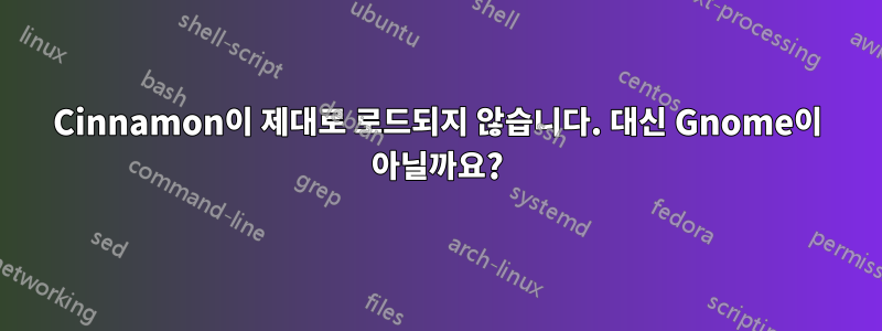 Cinnamon이 제대로 로드되지 않습니다. 대신 Gnome이 아닐까요?
