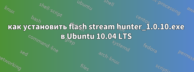 как установить flash stream hunter_1.0.10.exe в Ubuntu 10.04 LTS