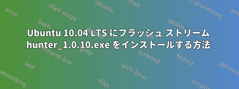 Ubuntu 10.04 LTS にフラッシュ ストリーム hunter_1.0.10.exe をインストールする方法