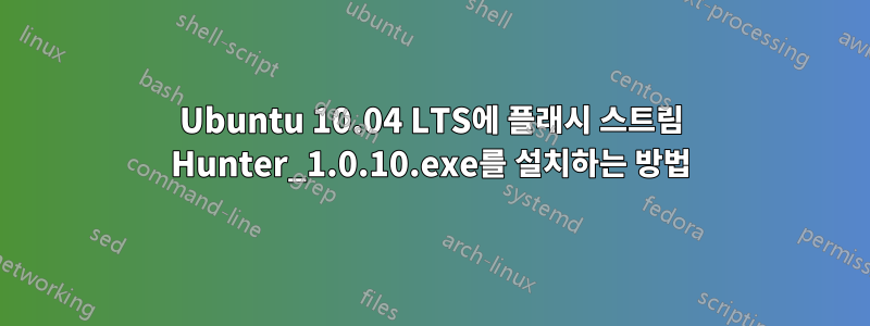 Ubuntu 10.04 LTS에 플래시 스트림 Hunter_1.0.10.exe를 설치하는 방법