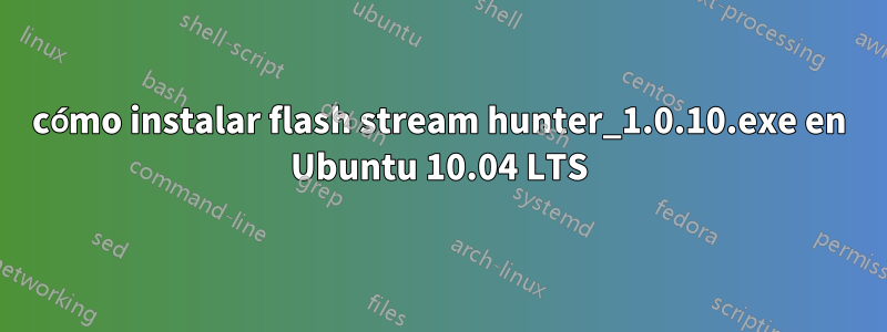 cómo instalar flash stream hunter_1.0.10.exe en Ubuntu 10.04 LTS