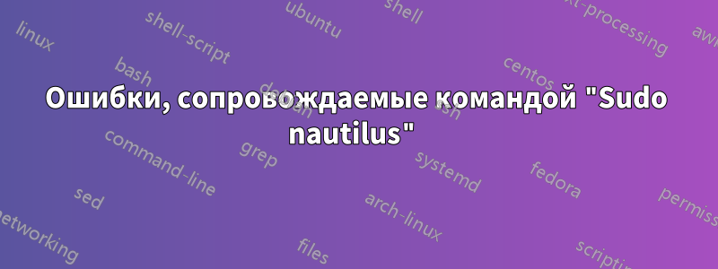 Ошибки, сопровождаемые командой "Sudo nautilus"