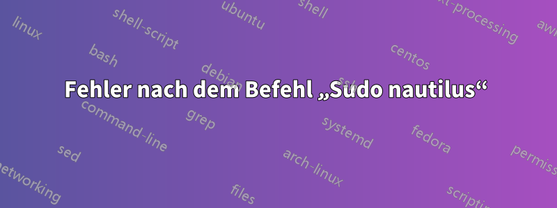 Fehler nach dem Befehl „Sudo nautilus“