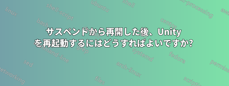 サスペンドから再開した後、Unity を再起動するにはどうすればよいですか?