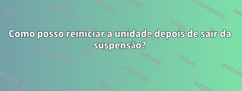 Como posso reiniciar a unidade depois de sair da suspensão?