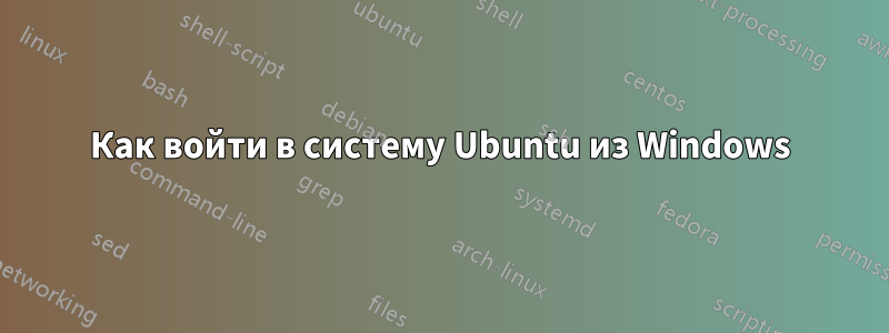 Как войти в систему Ubuntu из Windows