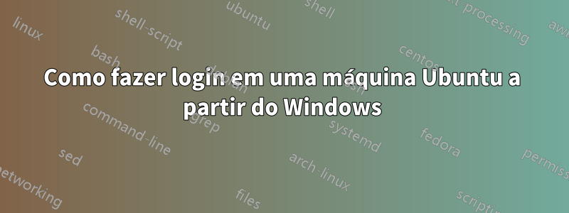 Como fazer login em uma máquina Ubuntu a partir do Windows