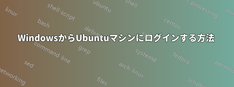 WindowsからUbuntuマシンにログインする方法