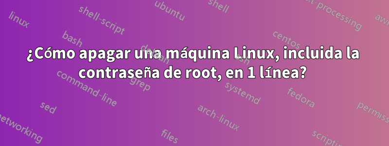 ¿Cómo apagar una máquina Linux, incluida la contraseña de root, en 1 línea?