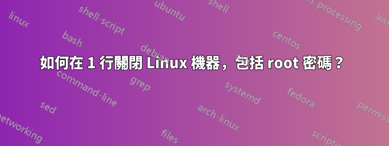 如何在 1 行關閉 Linux 機器，包括 root 密碼？