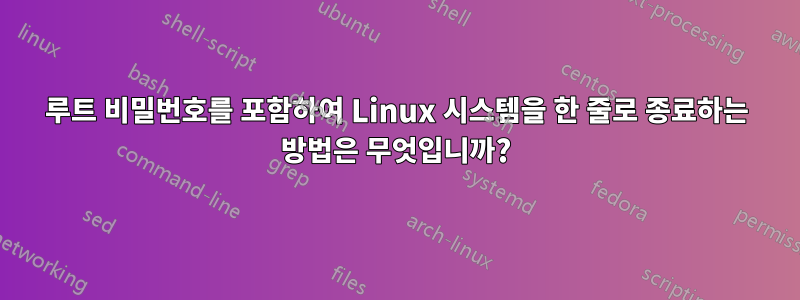 루트 비밀번호를 포함하여 Linux 시스템을 한 줄로 종료하는 방법은 무엇입니까?