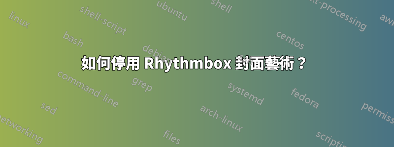 如何停用 Rhythmbox 封面藝術？