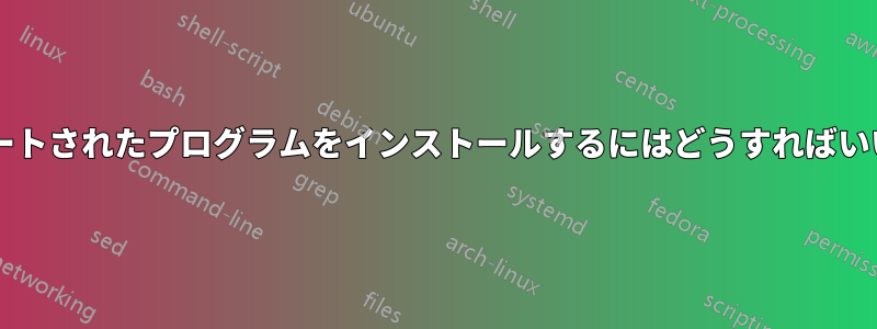 バックポートされたプログラムをインストールするにはどうすればいいですか?